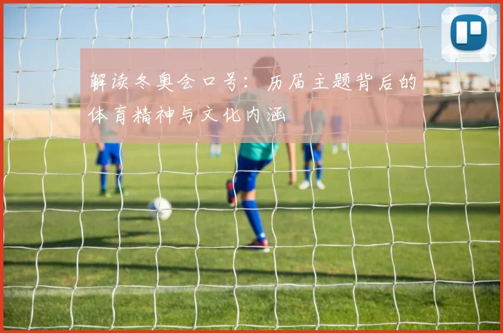 解读冬奥会口号：历届主题背后的体育精神与文化内涵