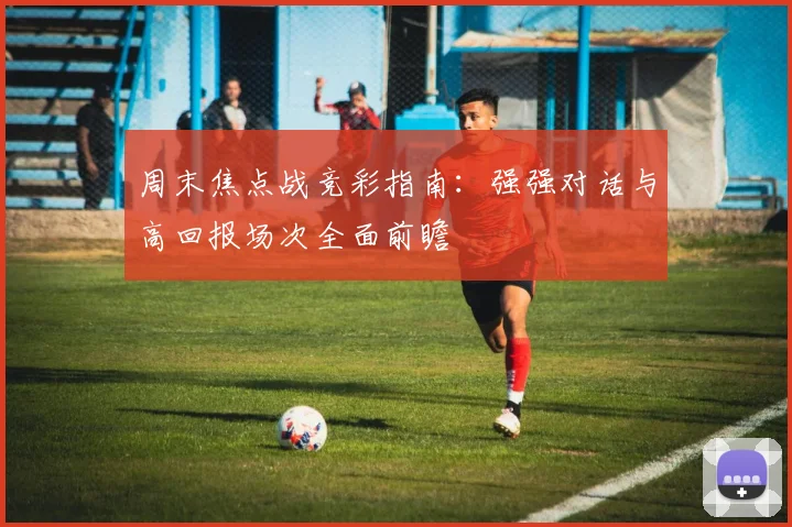 周末焦点战竞彩指南：强强对话与高回报场次全面前瞻
