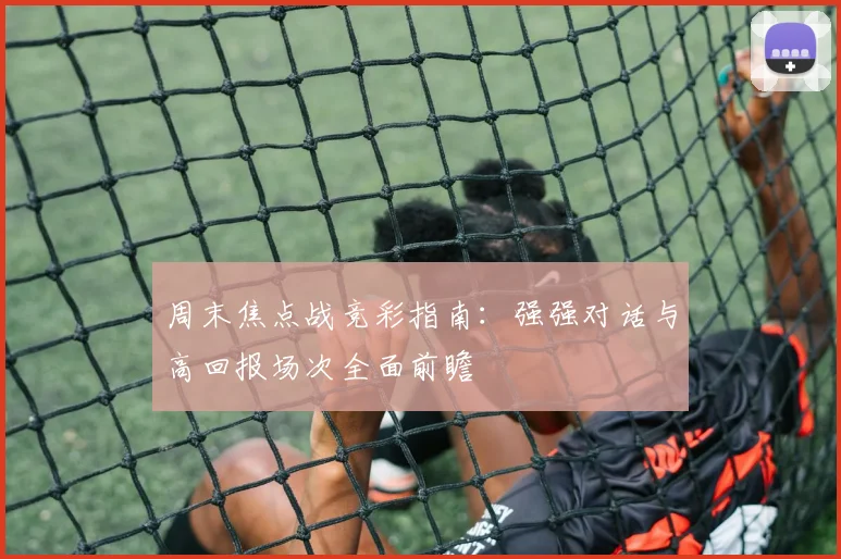 周末焦点战竞彩指南：强强对话与高回报场次全面前瞻