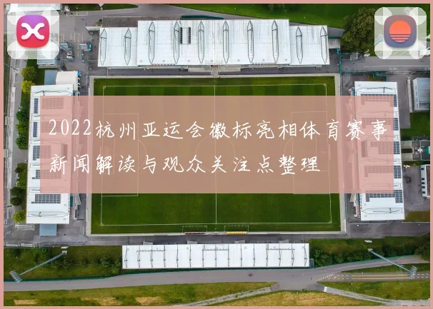 2022杭州亚运会徽标亮相体育赛事新闻解读与观众关注点整理