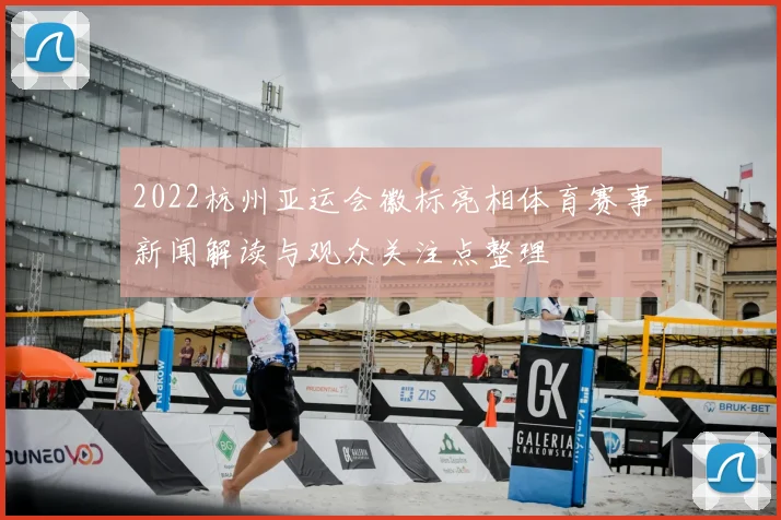 2022杭州亚运会徽标亮相体育赛事新闻解读与观众关注点整理