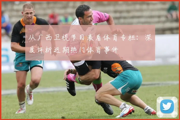 从广西卫视节目表看体育专栏：深度评析近期热门体育事件